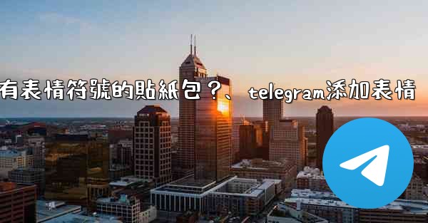 Telegram如何創建帶有表情符號的貼紙包？、telegram添加表情