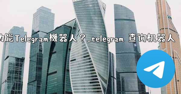 如何搜索特定的功能Telegram機器人？_telegram 查询机器人