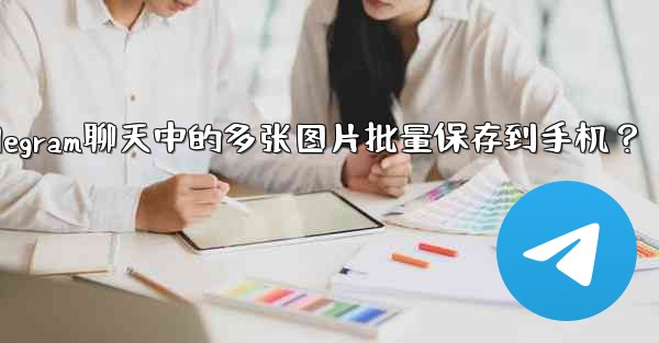 如何將Telegram聊天中的多張圖片批量保存到手機？,如何将telegram聊天中的多张图片批量保存到手机？