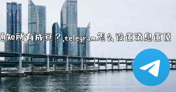Telegram如何固定一條消息並通知所有成員？,telegram怎么设置消息置顶