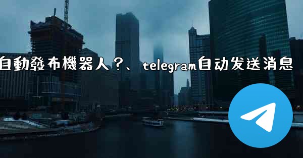 <b>如何為我的Telegram頻道設置一個自動發布機器人？、telegram自动发送消息</b>