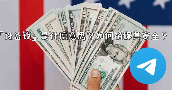 Telegram秘密聊天的「設備鎖」是什麼意思？如何確保其安全？_telegram秘密聊天的「设备锁」是什麼意思？如何确