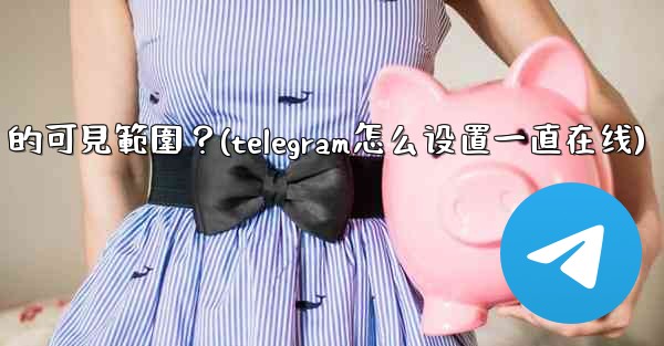 <b>Telegram如何設置在線狀態（Last Seen & Online）的可見範圍？(telegram怎么设置一直在线)</b>
