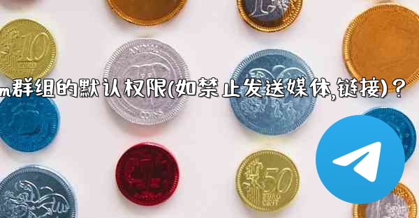 如何設置Telegram群組的默認權限（如禁止發送媒體、鏈接）？;如何设置telegram群组的默认权限(如禁止发送媒体,链接)？