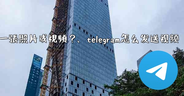 Telegram如何發送一張照片或視頻？、telegram怎么发送视频