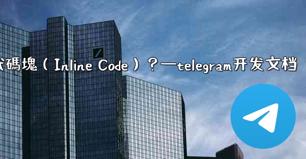 Telegram如何創建行內代碼塊（Inline Code）？—telegram开发文档