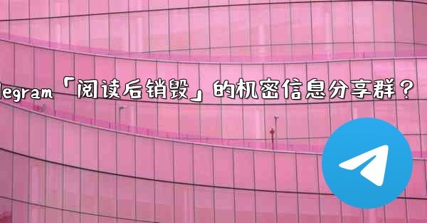 <b>如何創建一個Telegram「閱讀後銷毀」的機密信息分享群？-如何创建一个telegram「阅读后销毁」的机密信息分享群</b>