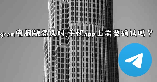 <b>Telegram電腦版登入時，手機App上需要確認嗎？、telegram电脑版登入时,手机app上需要确认吗？</b>