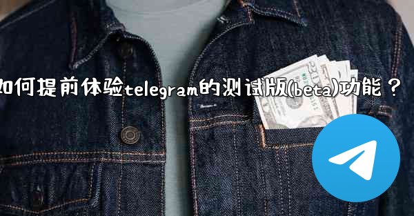 如何提前體驗Telegram的測試版（Beta）功能？-如何提前体验telegram的测试版(beta)功能？