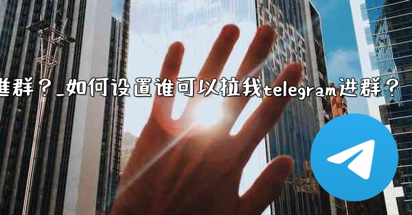 如何設置誰可以拉我Telegram進群？_如何设置谁可以拉我telegram进群？