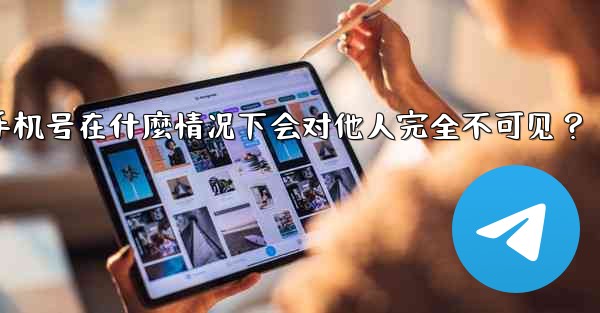 Telegram攻略，我的手機號在什麼情況下會對他人完全不可見？,telegram攻略,我的手机号在什麼情况下会对他人完