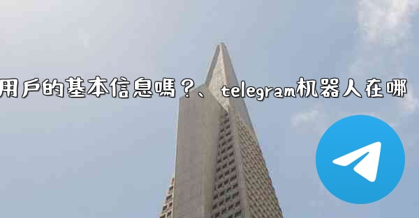 Telegram機器人可以獲取用戶的基本信息嗎？、telegram机器人在哪