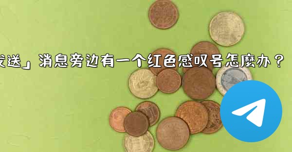 Telegram「未發送」消息旁邊有一個紅色感嘆號怎麼辦？_telegram「未发送」消息旁边有一个红色感叹号怎麼办？