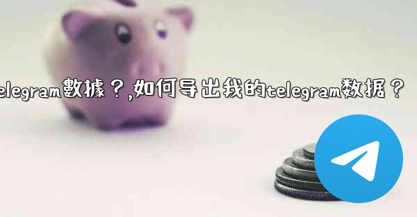 如何導出我的Telegram數據？,如何导出我的telegram数据？