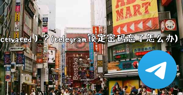 為什麼我的Telegram帳號突然被鎖定（Deactivated）？(telegram锁定密码忘了怎么办)