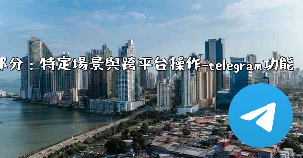 Telegram-第十一部分：特定場景與跨平台操作-telegram功能