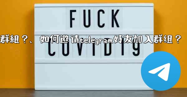 如何邀請Telegram好友加入群組？、如何邀请telegram好友加入群组？