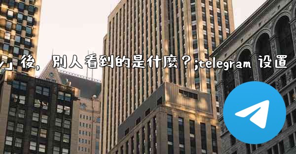Telegram設置為「Nobody」後，別人看到的是什麼？;telegram 设置
