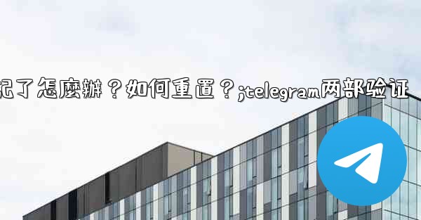 Telegram兩步驗證的密碼忘記了怎麼辦？如何重置？;telegram两部验证