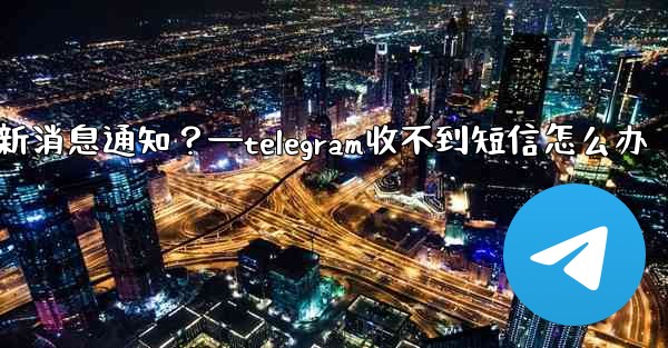 為什麼我收不到任何Telegram新消息通知？—telegram收不到短信怎么办