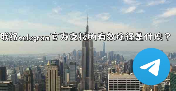聯絡Telegram官方支援的有效途徑是什麼？-联络telegram官方支援的有效途径是什麼？