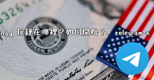Telegram「Start Messaging」按鈕在哪裡？如何開始？、telegram-x