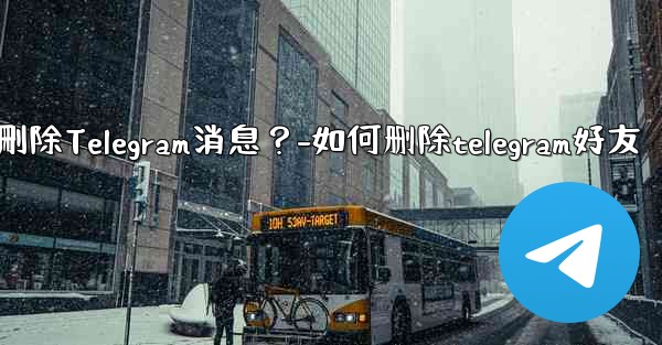 如何批量刪除Telegram消息？-如何删除telegram好友