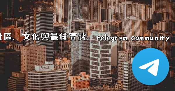 Telegram-第十四部分：社區、文化與最佳實踐、telegram community