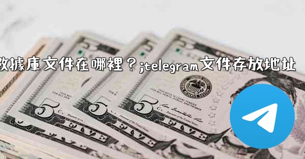 Telegram的本地數據庫文件在哪裡？;telegram文件存放地址