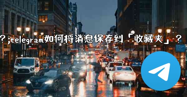 Telegram如何將消息保存到「收藏夾」？;telegram如何将消息保存到「收藏夹」？