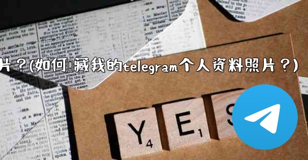 如何隱藏我的Telegram個人資料照片？(如何隐藏我的telegram个人资料照片？)