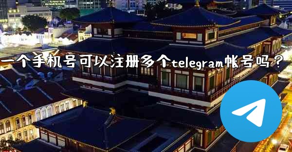一個手機號可以註冊多個Telegram帳號嗎？;一个手机号可以注册多个telegram帐号吗？