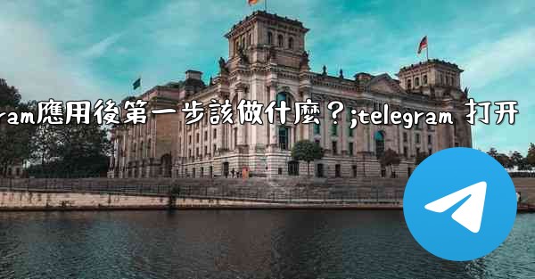 打開Telegram應用後第一步該做什麼？;telegram 打开