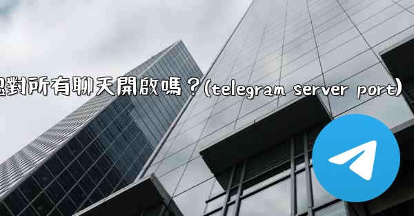<b>Telegram的「端到端加密」默認對所有聊天開啟嗎？(telegram server port)</b>
