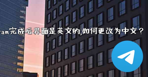 註冊Telegram完成後界面是英文的，如何更改為中文？;注册telegram完成后界面是英文的,如何更改为中文？