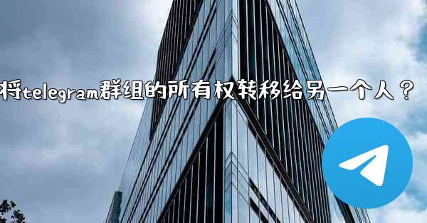 如何將Telegram群組的所有權轉移給另一個人？-如何将telegram群组的所有权转移给另一个人？