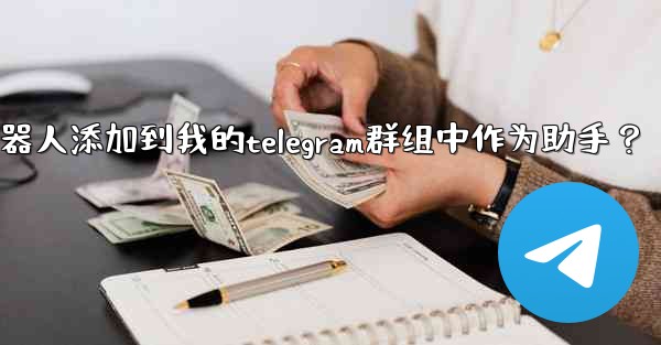 <b>如何將Telegram機器人添加到我的Telegram群組中作為助手？—如何将telegram机器人添加到我的teleg</b>