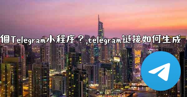 如何為我的業務創建一個Telegram小程序？,telegram链接如何生成