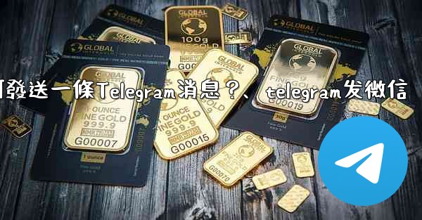 如何發送一條Telegram消息？、telegram发微信