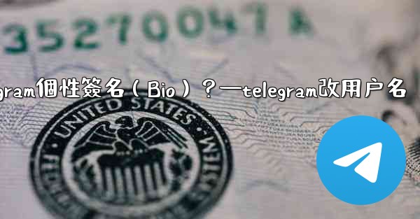 如何設置或更改我的Telegram個性簽名（Bio）？—telegram改用户名