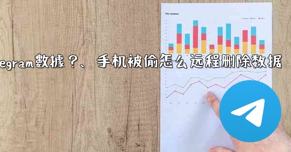 如果我的手機被偷，如何遠程擦除上面的Telegram數據？、手机被偷怎么远程删除数据
