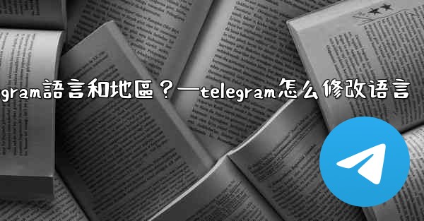 如何設置Telegram語言和地區？—telegram怎么修改语言