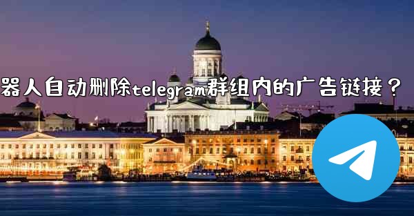 如何用機器人自動刪除Telegram群組內的廣告鏈接？;如何用机器人自动删除telegram群组内的广告链接？