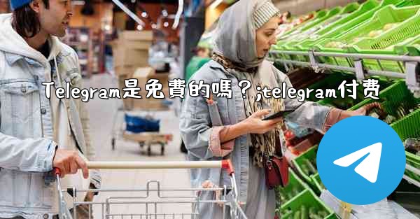 Telegram是免費的嗎？;telegram付费