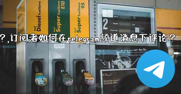 訂閱者如何在Telegram頻道消息下評論？,订阅者如何在telegram频道消息下评论？