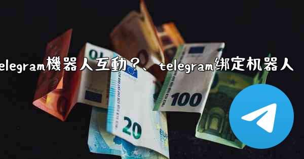 如何與Telegram機器人互動？、telegram绑定机器人