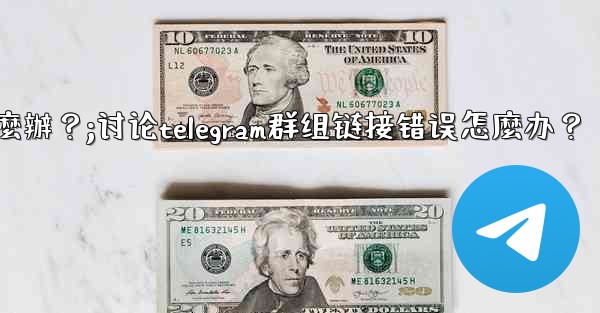 討論Telegram群組鏈接錯誤怎麼辦？;讨论telegram群组链接错误怎麼办？