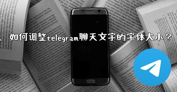 如何調整Telegram聊天文字的字體大小？、如何调整telegram聊天文字的字体大小？