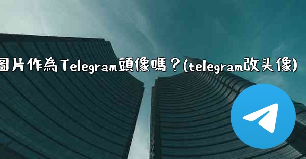我可以使用一張網絡圖片作為Telegram頭像嗎？(telegram改头像)