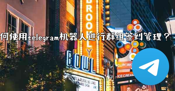 如何使用Telegram機器人進行群組簽到管理？_如何使用telegram机器人进行群组签到管理？